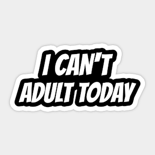 I Can't Adult Today Sticker